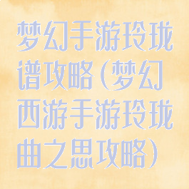 梦幻手游玲珑谱攻略(梦幻西游手游玲珑曲之思攻略)