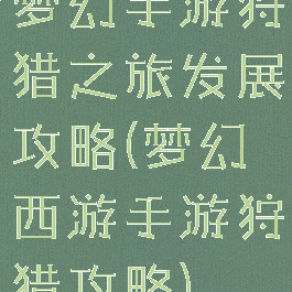 梦幻手游狩猎之旅发展攻略(梦幻西游手游狩猎攻略)