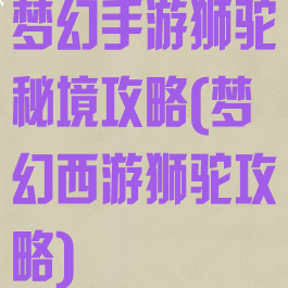 梦幻手游狮驼秘境攻略(梦幻西游狮驼攻略)