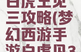 梦幻手游白虎王见三攻略(梦幻西游手游白虎见3)