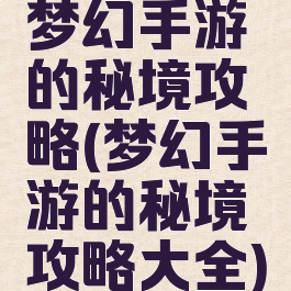 梦幻手游的秘境攻略(梦幻手游的秘境攻略大全)