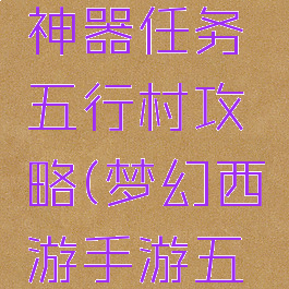 梦幻手游神器任务五行村攻略(梦幻西游手游五行村)