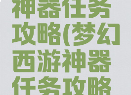 梦幻手游神器任务攻略(梦幻西游神器任务攻略大全)