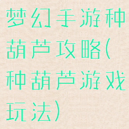 梦幻手游种葫芦攻略(种葫芦游戏玩法)