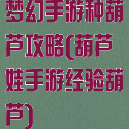 梦幻手游种葫芦攻略(葫芦娃手游经验葫芦)