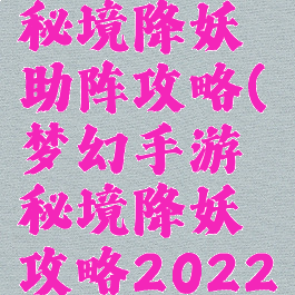 梦幻手游秘境降妖助阵攻略(梦幻手游秘境降妖攻略2022)