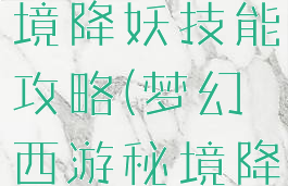 梦幻手游秘境降妖技能攻略(梦幻西游秘境降妖攻略)