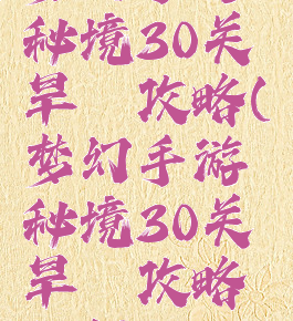 梦幻手游秘境30关旱魃攻略(梦幻手游秘境30关旱魃攻略视频)