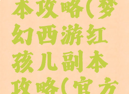 梦幻手游红孩儿副本攻略(梦幻西游红孩儿副本攻略(官方超版出品))