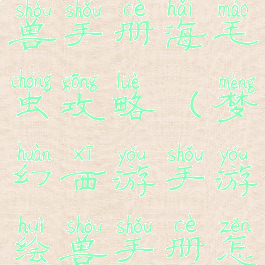 梦幻手游绘兽手册海毛虫攻略(梦幻西游手游绘兽手册怎么获得)