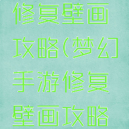梦幻手游修复壁画攻略(梦幻手游修复壁画攻略图)