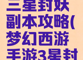 梦幻手游三星封妖副本攻略(梦幻西游手游3星封妖攻略)