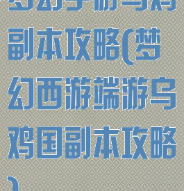 梦幻手游乌鸡副本攻略(梦幻西游端游乌鸡国副本攻略)
