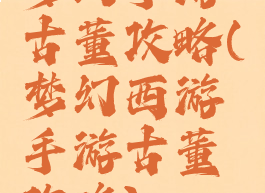 梦幻手游古董攻略(梦幻西游手游古董攻略)