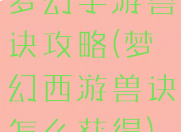 梦幻手游兽诀攻略(梦幻西游兽诀怎么获得)