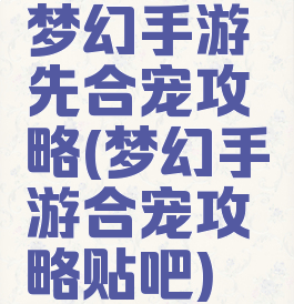 梦幻手游先合宠攻略(梦幻手游合宠攻略贴吧)