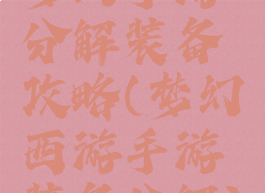 梦幻手游分解装备攻略(梦幻西游手游装备分解)