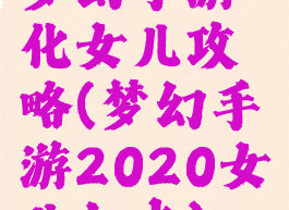 梦幻手游化女儿攻略(梦幻手游2020女儿加点)