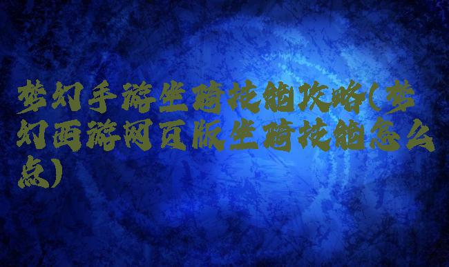 梦幻手游坐骑技能攻略(梦幻西游网页版坐骑技能怎么点)
