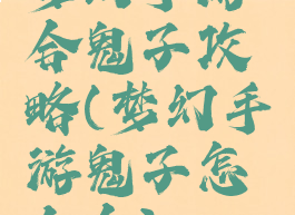 梦幻手游合鬼子攻略(梦幻手游鬼子怎么合)