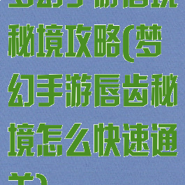 梦幻手游唇境秘境攻略(梦幻手游唇齿秘境怎么快速通关)