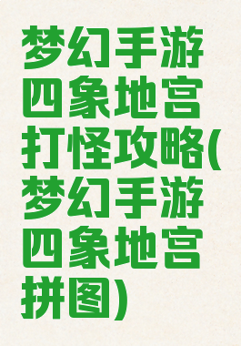梦幻手游四象地宫打怪攻略(梦幻手游四象地宫拼图)