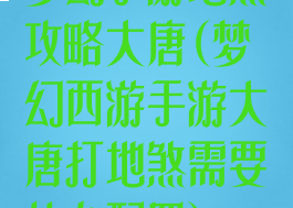 梦幻手游地煞攻略大唐(梦幻西游手游大唐打地煞需要什么配置)