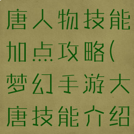梦幻手游大唐人物技能加点攻略(梦幻手游大唐技能介绍)