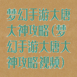 梦幻手游大唐大神攻略(梦幻手游大唐大神攻略视频)