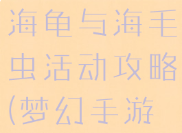 梦幻手游大海龟与海毛虫活动攻略(梦幻手游海毛虫)
