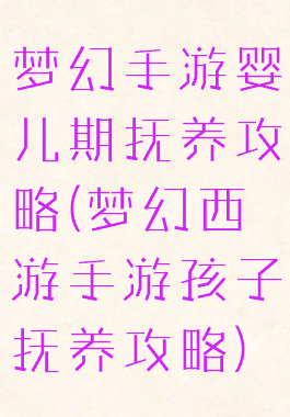 梦幻手游婴儿期抚养攻略(梦幻西游手游孩子抚养攻略)
