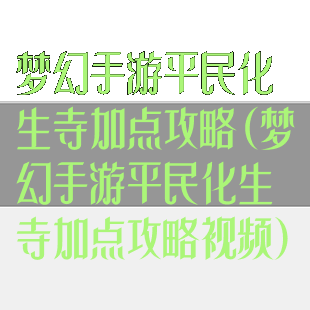 梦幻手游平民化生寺加点攻略(梦幻手游平民化生寺加点攻略视频)