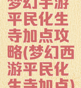 梦幻手游平民化生寺加点攻略(梦幻西游平民化生寺加点)