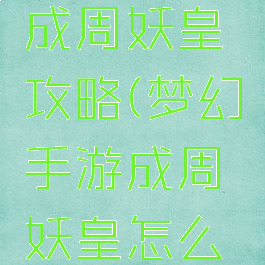 梦幻手游成周妖皇攻略(梦幻手游成周妖皇怎么解锁)