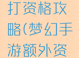 梦幻手游打资格攻略(梦幻手游额外资格攻略)