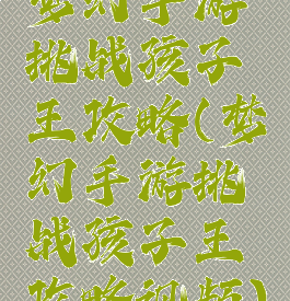 梦幻手游挑战孩子王攻略(梦幻手游挑战孩子王攻略视频)