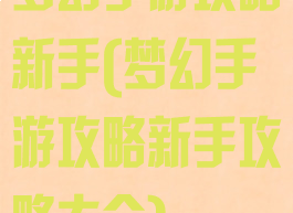 梦幻手游攻略新手(梦幻手游攻略新手攻略大全)