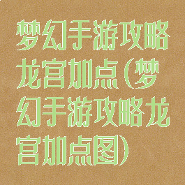 梦幻手游攻略龙宫加点(梦幻手游攻略龙宫加点图)