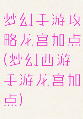 梦幻手游攻略龙宫加点(梦幻西游手游龙宫加点)