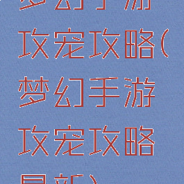 梦幻手游攻宠攻略(梦幻手游攻宠攻略最新)