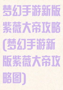 梦幻手游新版紫薇大帝攻略(梦幻手游新版紫薇大帝攻略图)