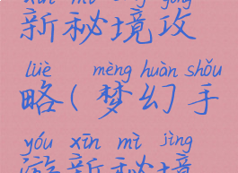 梦幻手游新秘境攻略(梦幻手游新秘境攻略大全)