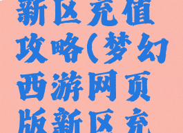 梦幻手游新区充值攻略(梦幻西游网页版新区充钱合适)