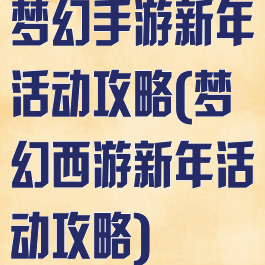 梦幻手游新年活动攻略(梦幻西游新年活动攻略)