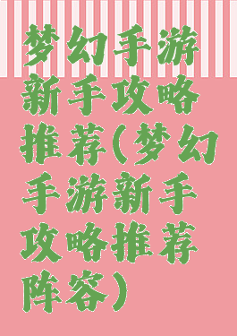 梦幻手游新手攻略推荐(梦幻手游新手攻略推荐阵容)