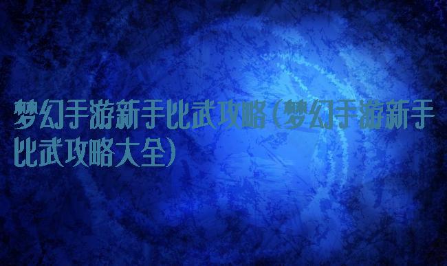 梦幻手游新手比武攻略(梦幻手游新手比武攻略大全)