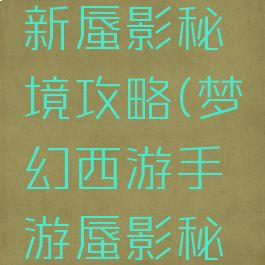 梦幻手游新蜃影秘境攻略(梦幻西游手游蜃影秘境攻略)