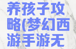 梦幻手游无根之水养孩子攻略(梦幻西游手游无根水仙族孩子)