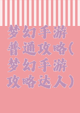 梦幻手游普通攻略(梦幻手游攻略达人)