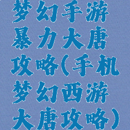 梦幻手游暴力大唐攻略(手机梦幻西游大唐攻略)